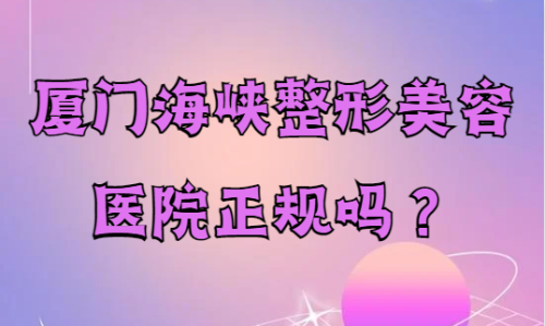 厦门海峡整形医院正规吗？来看看客户们怎么说吧~
