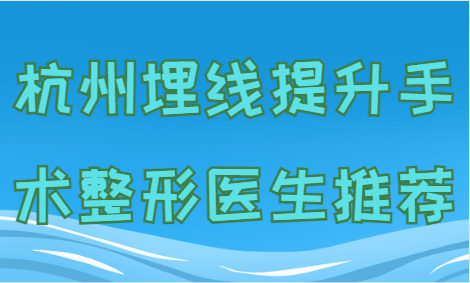 杭州埋线提升手术整形医生推荐！都是公认的好口碑医生