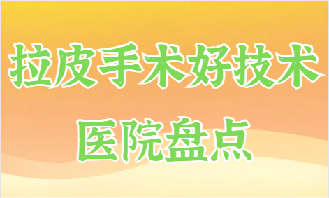 拉皮手术哪家医院技术好？北京华韩、煤医等品牌医院都不错！