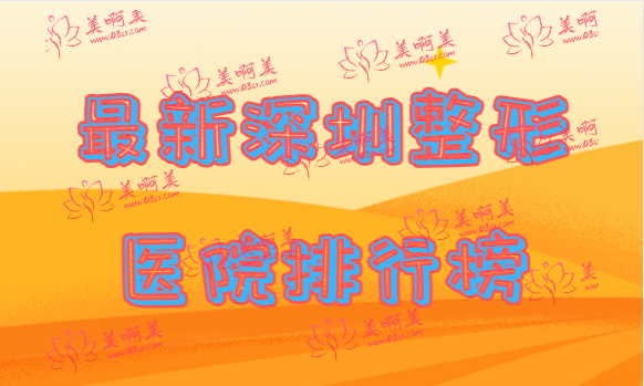 最新深圳整形医院排行榜出炉!美莱/富华/阳光/艺星实力上榜有理由！