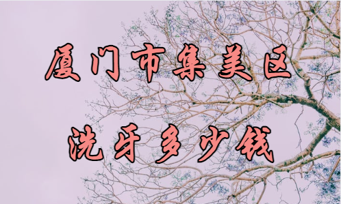 厦门市集美区洗牙齿贵吗?还有几家便宜的洗牙医院推荐！