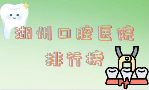 湖州口腔医院排行榜揭秘！这四家设备先进，技术还靠谱！