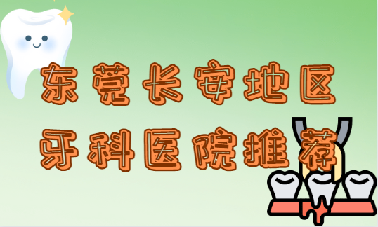 东莞长安地区有什么牙科医院推荐吗？试试看这几家吧~