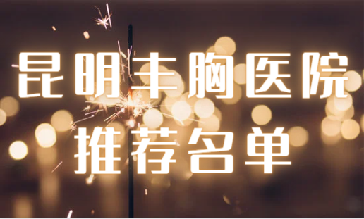 昆明做丰胸技术好的医院有哪些？公立私立都有！