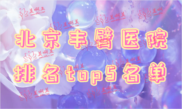 北京丰臀医院哪家靠谱？看看排行榜top5有哪些医院！