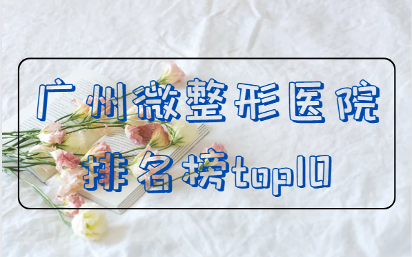 广州微整形医院排行榜top10分享！排行前三整形医院详解！