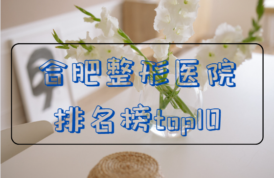 合肥美容整形医院排行榜公布：详细了解top5医院情况！