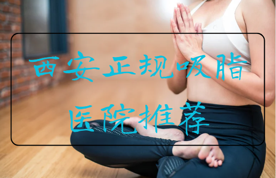 西安正规的整形医院吸脂技术如何？下面推荐的几家都是很不错的选择！