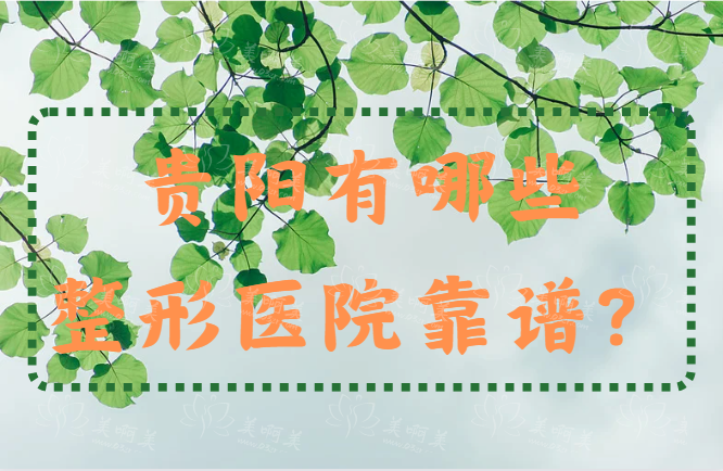 贵阳有哪些整形医院靠谱？下面几家当地人气很不错！实力在线！