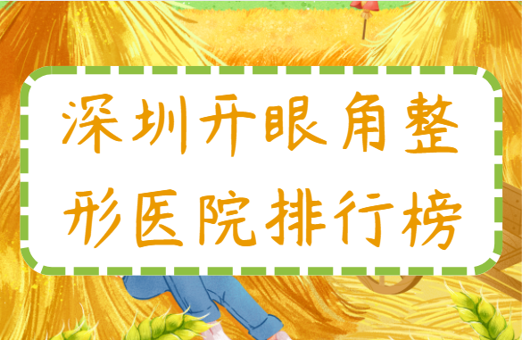 深圳哪家医院开眼角技术好？榜单前五医院实力在线！