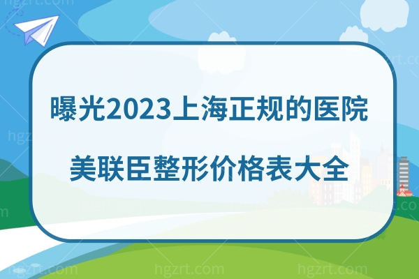 曝光2023上海正规的医院美联臣整形价格表:磨骨拉皮鼻综合性价比高