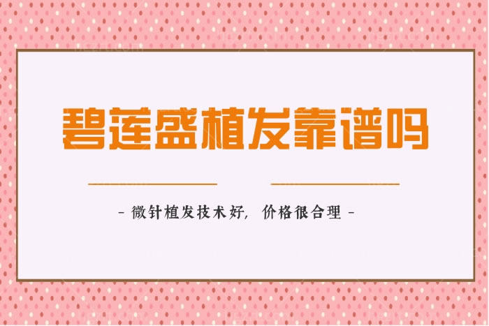 揭秘碧莲盛植发靠谱吗?患者点评连锁机构微针植发技术好,价格很合理必盘