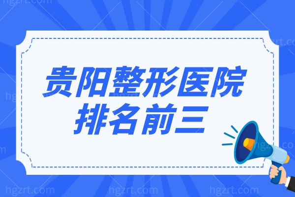 2023贵阳整形医院排名前三大公布，均是贵阳比较有名的整形医院