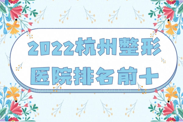 2023杭州整形医院排名前十名揭晓，排名前三的实力超群