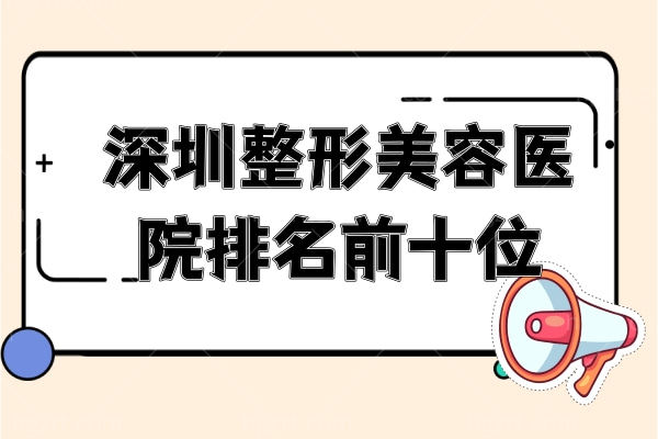 深圳整形美容医院排名前十位新鲜出炉了，均是正规的十大整形医院