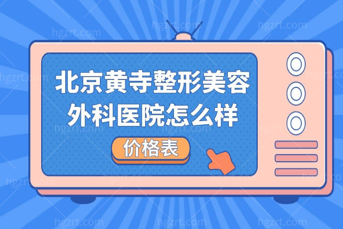 北京黄寺整形美容外科医院怎么样,官网价目表2023值得一看