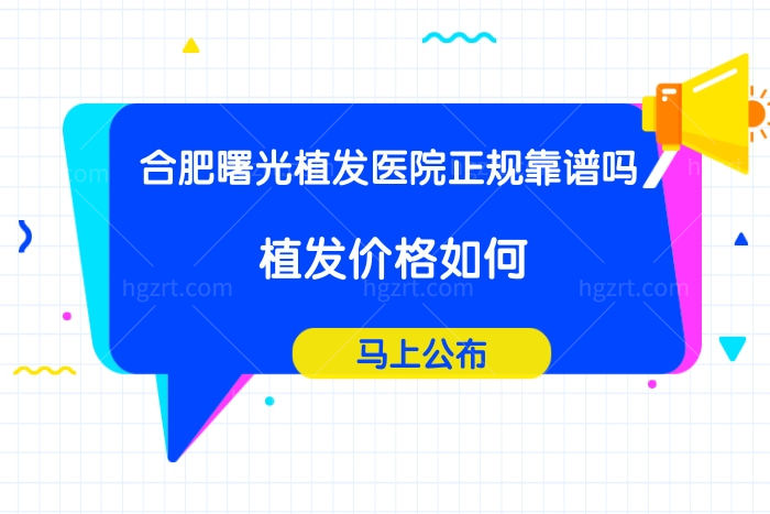 合肥曙光植发医院植发靠谱吗,揭秘收费价格表不贵效果好