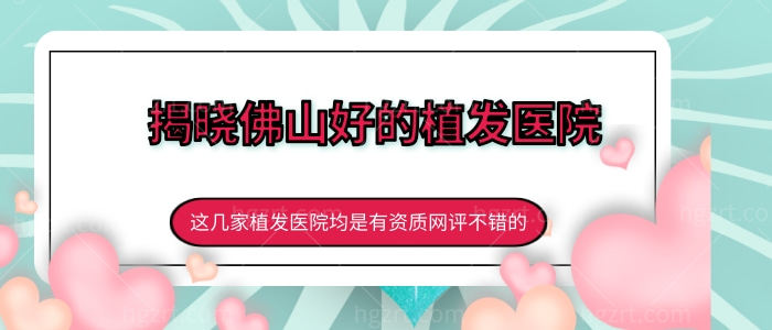 揭晓佛山好的植发医院，这几家植发医院均是有资质网评不错的