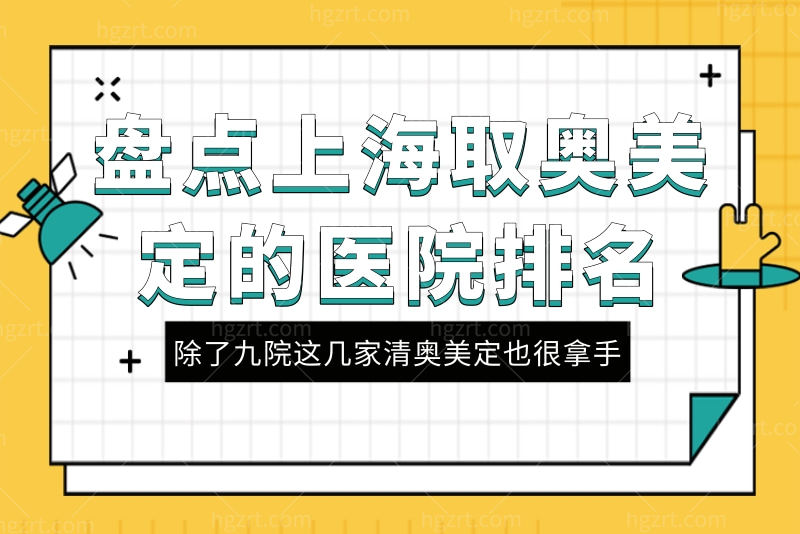 盘点上海取奥美定的医院排名，除了九院这几家清奥美定也很拿手