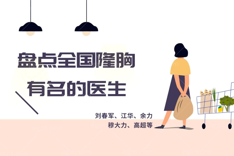 盘点全国隆胸有名的医生特色 刘春军、江华、高超均上榜