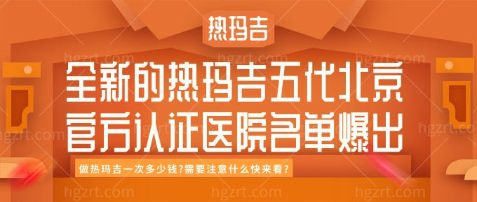 全新的热玛吉五代北京官方认证医院名单爆出! 做热玛吉一次多少钱