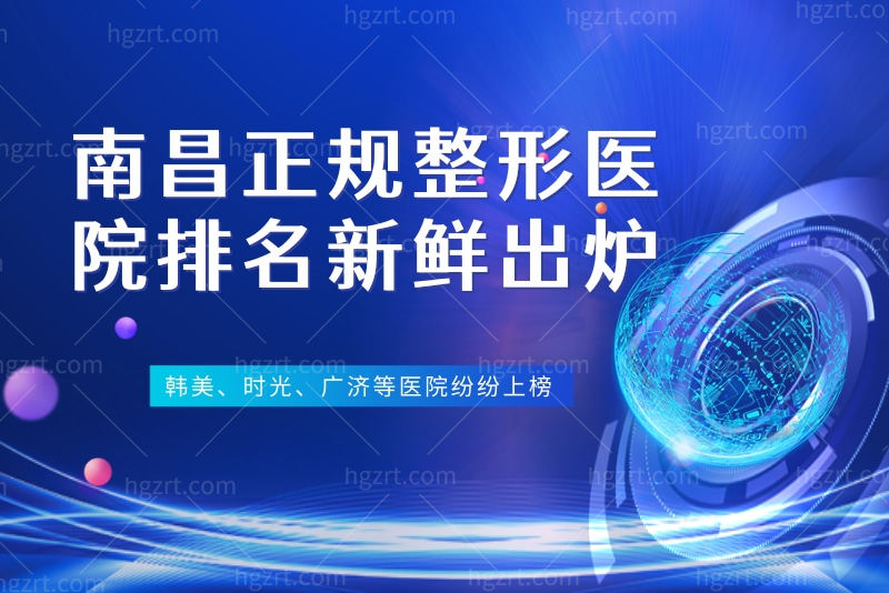 南昌正规整形医院排名新鲜出炉，韩美、时光、广济等医院纷纷上榜
