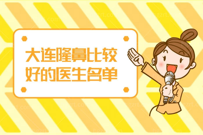 大连隆鼻比较好的医生名单推荐,3秒快速了解大连隆鼻医生排名不出错