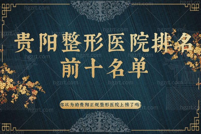 曝光贵阳整形医院排名前十名单 你以为的贵阳正规整形医院上榜了吗？