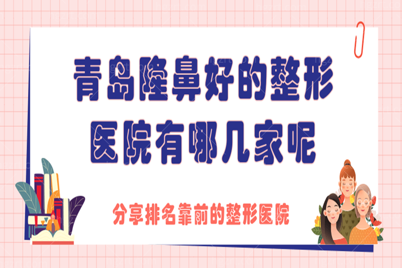 请问：青岛隆鼻好的整形医院有哪几家呢？分享排名靠前的整形医院