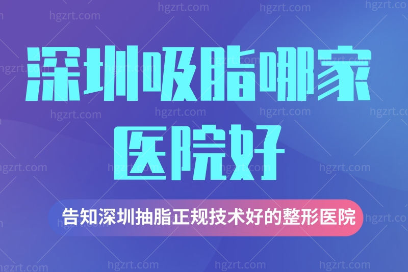 请问深圳吸脂哪家医院好?告知深圳抽脂正规技术好的整形医院