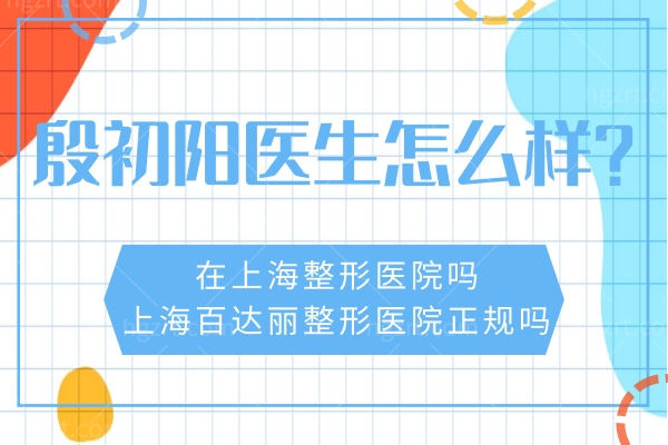 殷初阳医生怎么样?在上海整形医院吗,上海百达丽整形医院正规吗