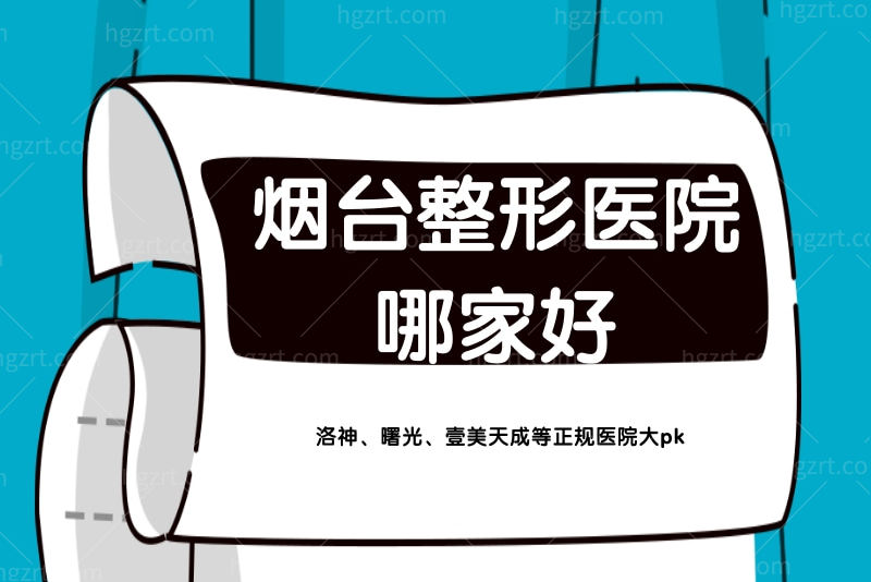 烟台整形医院哪家好？洛神、曙光、壹美天成等正规医院大pk
