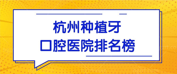 杭州种植牙口腔医院排名榜已曝光 排名靠前的三家牙科口碑好且靠谱