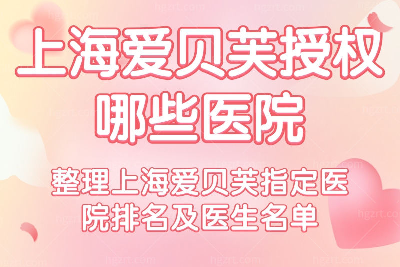 上海爱贝芙授权哪些医院？整理上海爱贝芙指定医院排名及医生名单