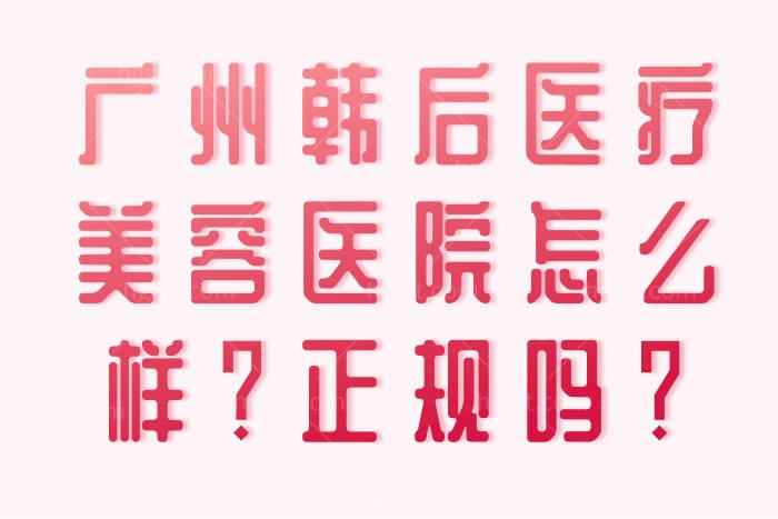 广州韩后医疗美容医院怎么样？正规吗