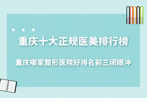 重庆十大正规医美排行榜,重庆哪家整形医院好排名前三闭眼冲