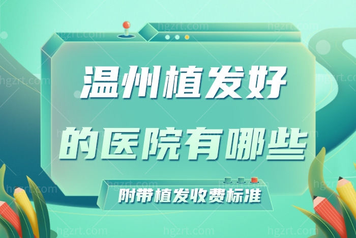 温州植发好的医院有哪些 附带温州植发收费标准
