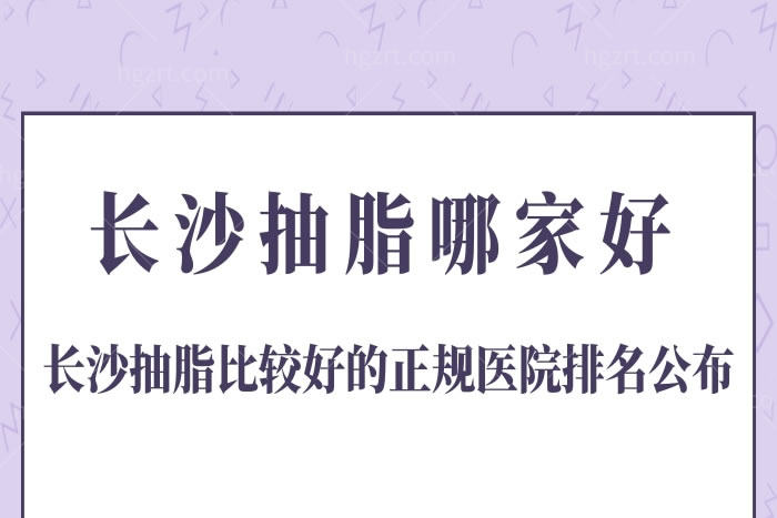 公布长沙抽脂哪家好？长沙抽脂比较好的正规医院排名名单揭晓
