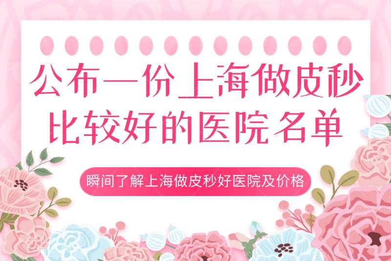 上海做皮秒比较好的医院名单，了解上海做皮秒好医院及价格