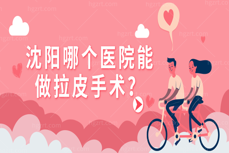 沈阳哪个医院能做拉皮手术？当地整友们信赖的前三家值得推荐