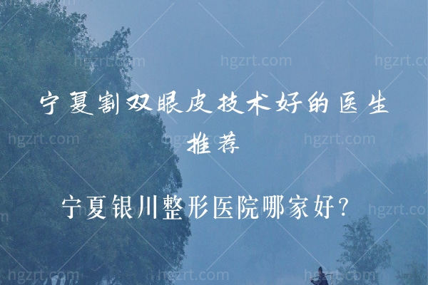 宁夏割双眼皮技术好的医生推荐,宁夏银川整形医院哪家好？