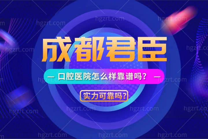 成都君臣口腔医院怎么样靠谱吗？