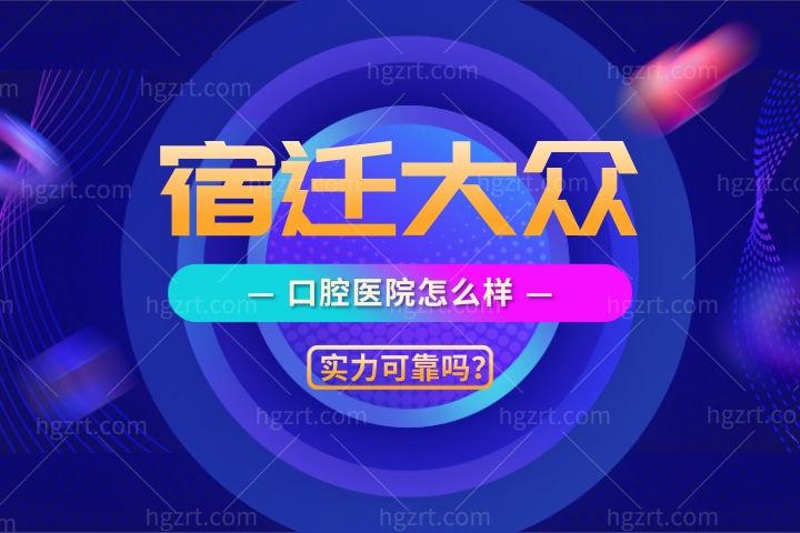 宿迁大众口腔医院怎么样可靠吗