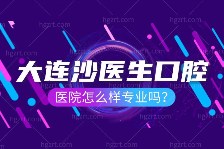 大连沙医生口腔医院怎么样专业吗？