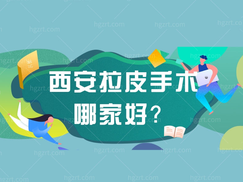 西安拉皮手术哪家好？这五家医院拉皮手术技术好又正规