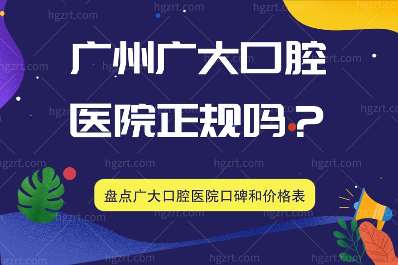 广州广大口腔医院正规吗？盘点广大口腔医院口碑和价格表
