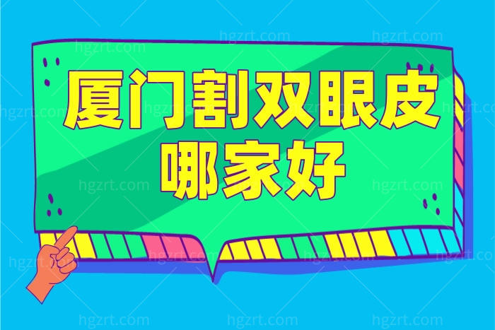 厦门割双眼皮哪家好,曝光厦门正规的整形医院,附割双眼皮费用