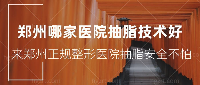 郑州哪家医院抽脂技术好？来郑州正规整形医院抽脂不怕！