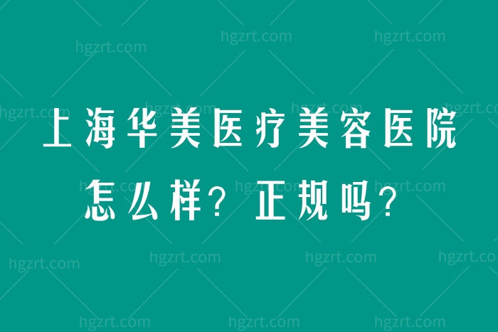 上海华美医疗美容医院怎么样？正规吗？附医生介绍