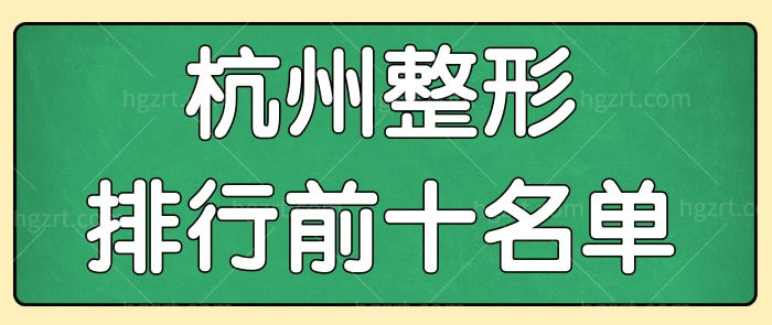 公布杭州整形医院排行前十名单 排名前三的杭州正规整形医院哪些榜上有名